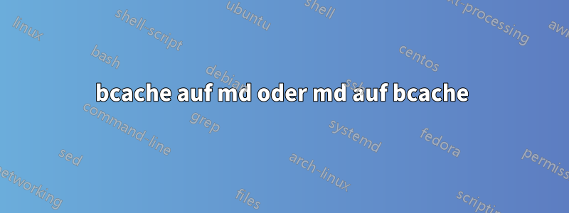 bcache auf md oder md auf bcache