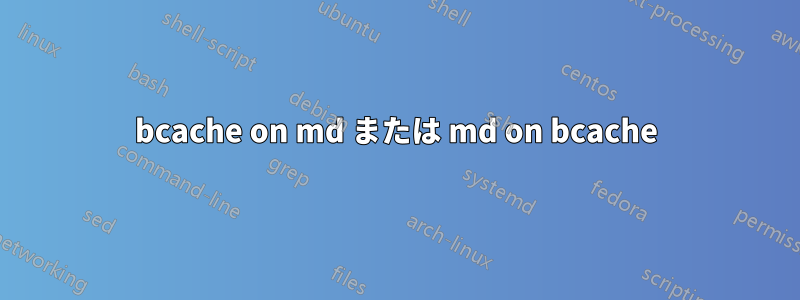 bcache on md または md on bcache