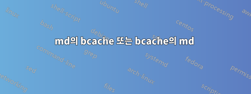 md의 bcache 또는 bcache의 md