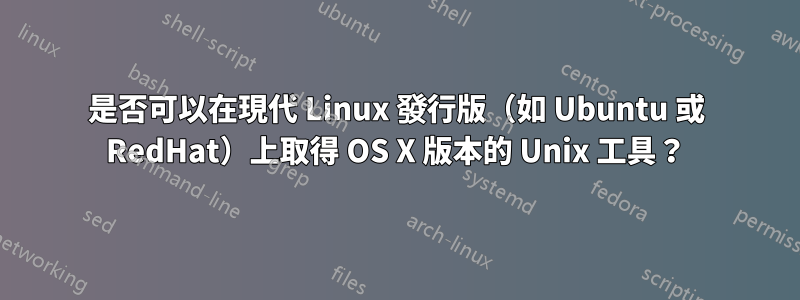 是否可以在現代 Linux 發行版（如 Ubuntu 或 RedHat）上取得 OS X 版本的 Unix 工具？