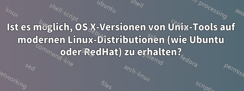 Ist es möglich, OS X-Versionen von Unix-Tools auf modernen Linux-Distributionen (wie Ubuntu oder RedHat) zu erhalten?