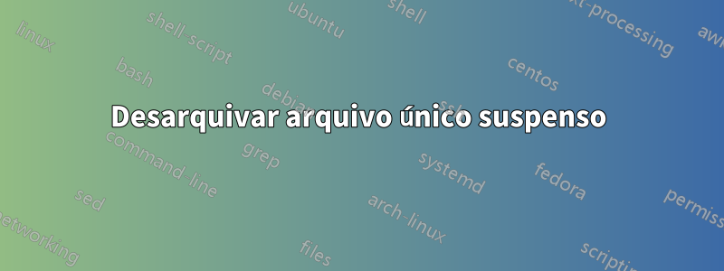 Desarquivar arquivo único suspenso