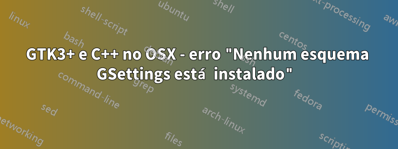 GTK3+ e C++ no OSX - erro "Nenhum esquema GSettings está instalado"