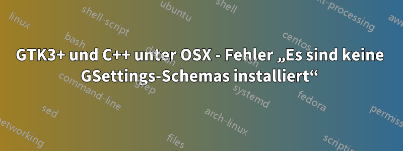 GTK3+ und C++ unter OSX - Fehler „Es sind keine GSettings-Schemas installiert“