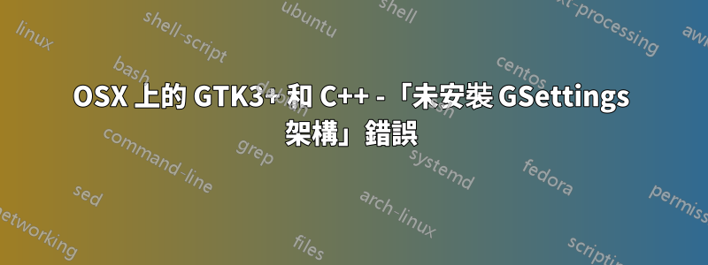 OSX 上的 GTK3+ 和 C++ -「未安裝 GSettings 架構」錯誤