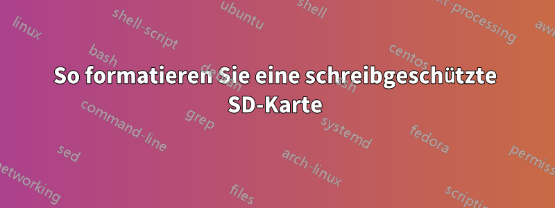 So formatieren Sie eine schreibgeschützte SD-Karte