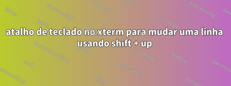 atalho de teclado no xterm para mudar uma linha usando shift + up