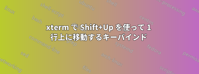 xterm で Shift+Up を使って 1 行上に移動するキーバインド