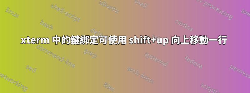 xterm 中的鍵綁定可使用 shift+up 向上移動一行