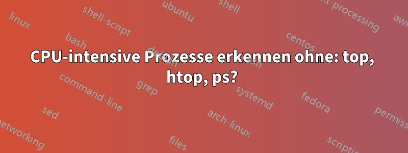 CPU-intensive Prozesse erkennen ohne: top, htop, ps?