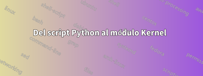 Del script Python al módulo Kernel 