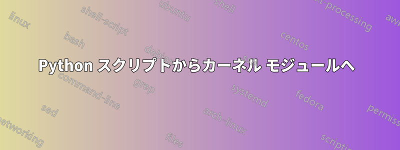 Python スクリプトからカーネル モジュールへ 