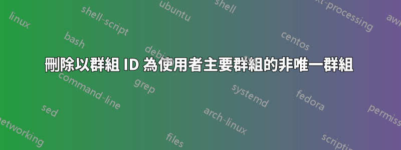 刪除以群組 ID 為使用者主要群組的非唯一群組