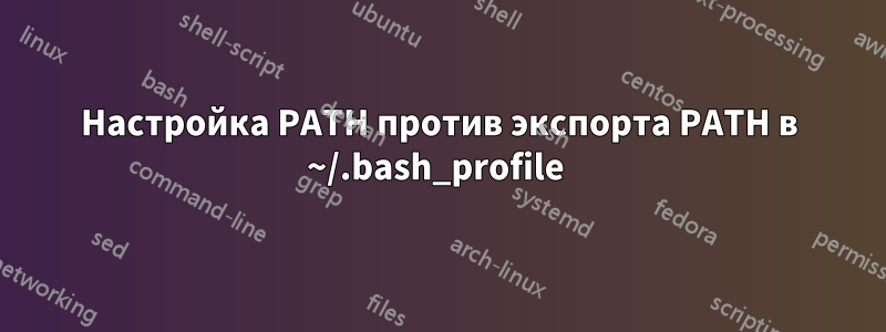 Настройка PATH против экспорта PATH в ~/.bash_profile 