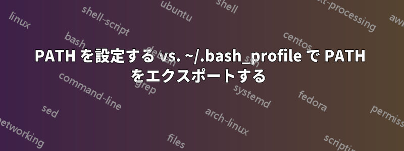 PATH を設定する vs. ~/.bash_profile で PATH をエクスポートする 