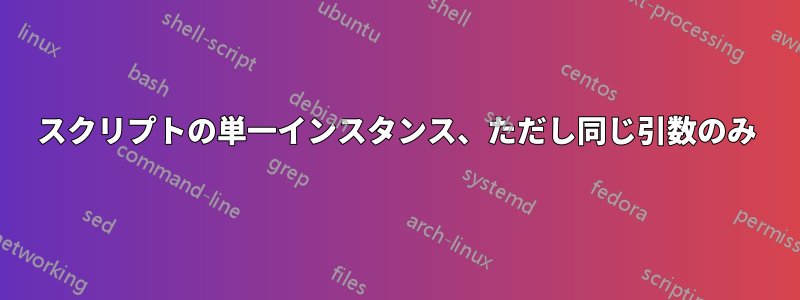 スクリプトの単一インスタンス、ただし同じ引数のみ