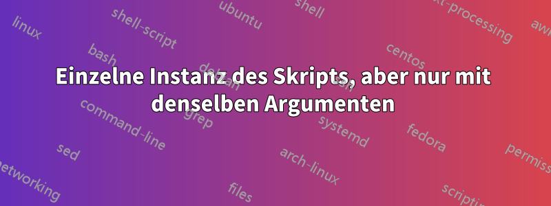 Einzelne Instanz des Skripts, aber nur mit denselben Argumenten