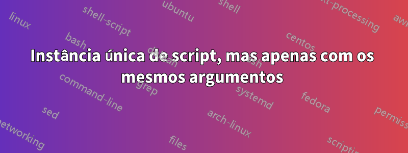 Instância única de script, mas apenas com os mesmos argumentos