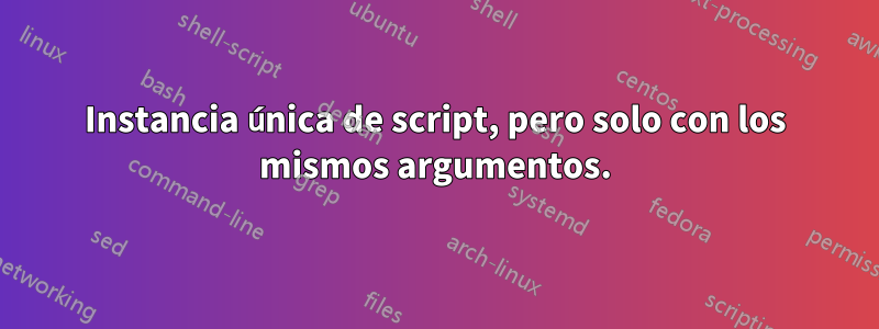 Instancia única de script, pero solo con los mismos argumentos.