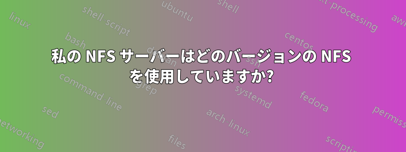 私の NFS サーバーはどのバージョンの NFS を使用していますか?