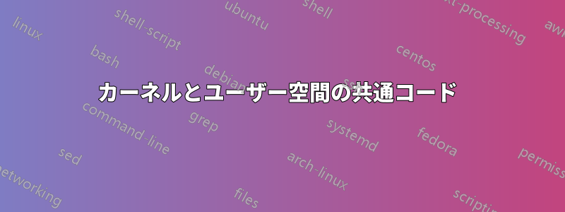 カーネルとユーザー空間の共通コード 