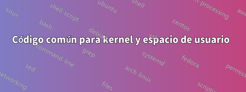 Código común para kernel y espacio de usuario 