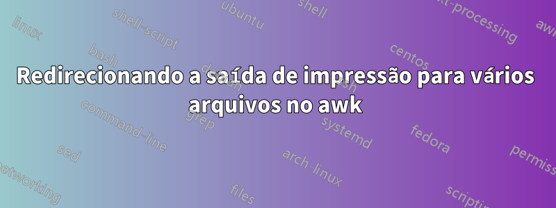 Redirecionando a saída de impressão para vários arquivos no awk