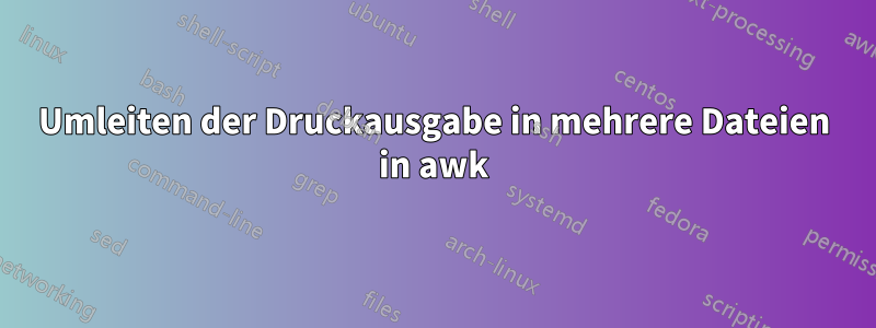 Umleiten der Druckausgabe in mehrere Dateien in awk