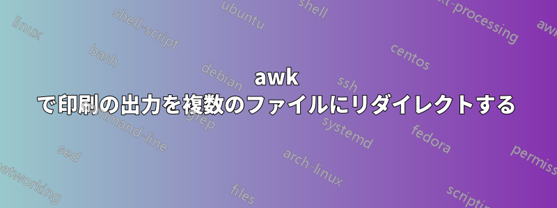 awk で印刷の出力を複数のファイルにリダイレクトする