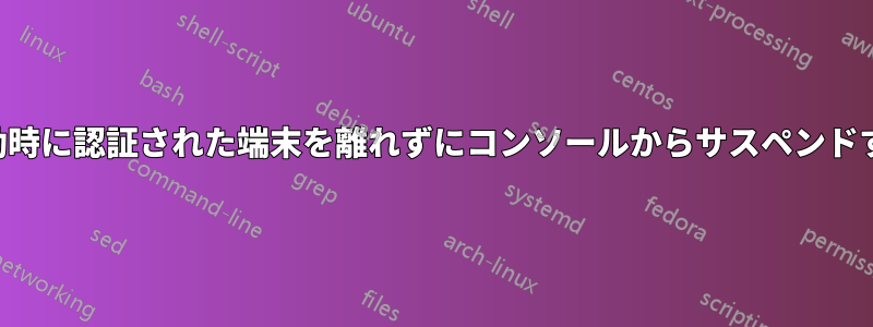 起動時に認証された端末を離れずにコンソールからサスペンドする