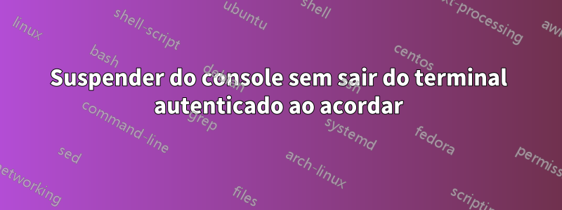 Suspender do console sem sair do terminal autenticado ao acordar