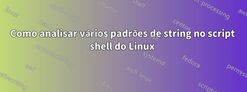 Como analisar vários padrões de string no script shell do Linux