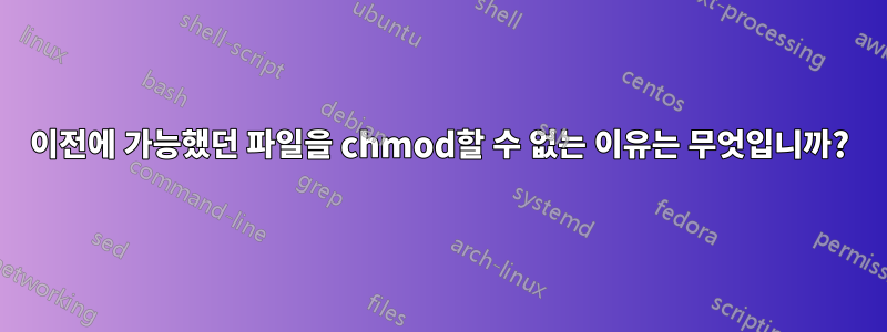 이전에 가능했던 파일을 chmod할 수 없는 이유는 무엇입니까?