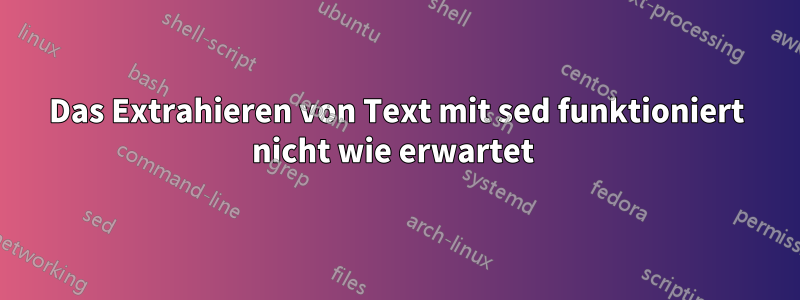 Das Extrahieren von Text mit sed funktioniert nicht wie erwartet 