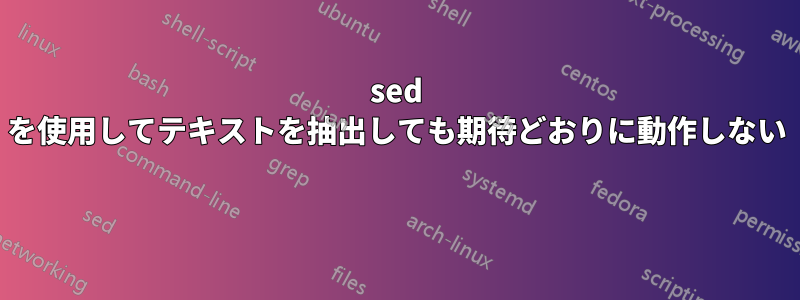 sed を使用してテキストを抽出しても期待どおりに動作しない 