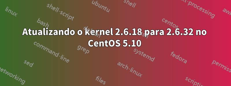 Atualizando o kernel 2.6.18 para 2.6.32 no CentOS 5.10