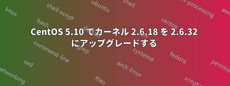 CentOS 5.10 でカーネル 2.6.18 を 2.6.32 にアップグレードする