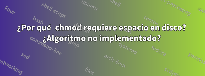 ¿Por qué chmod requiere espacio en disco? ¿Algoritmo no implementado?