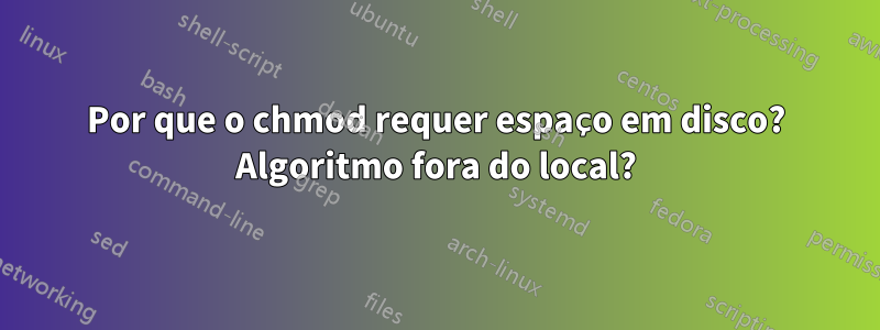 Por que o chmod requer espaço em disco? Algoritmo fora do local?