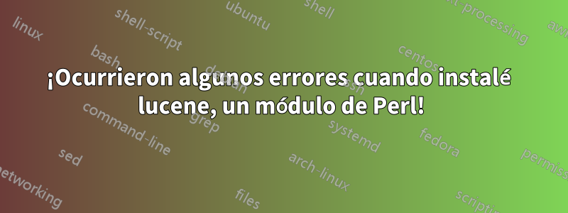 ¡Ocurrieron algunos errores cuando instalé lucene, un módulo de Perl!