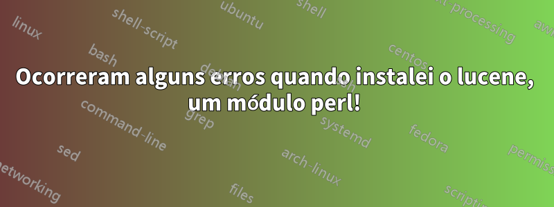 Ocorreram alguns erros quando instalei o lucene, um módulo perl!