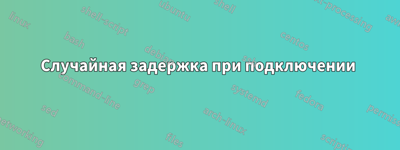 Случайная задержка при подключении