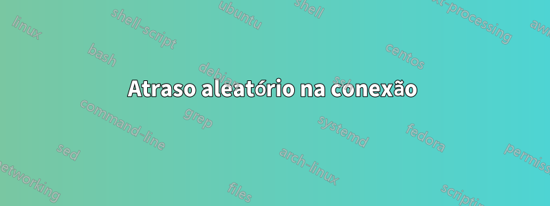 Atraso aleatório na conexão