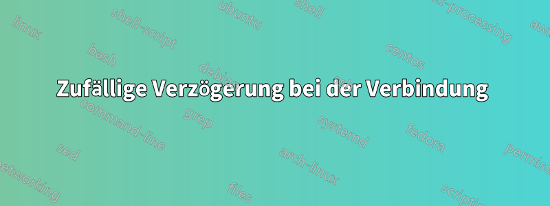 Zufällige Verzögerung bei der Verbindung