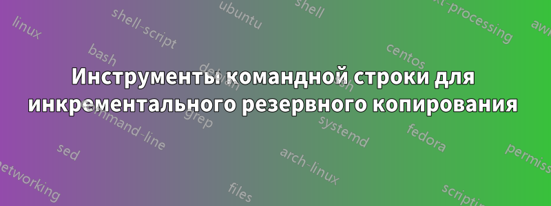 Инструменты командной строки для инкрементального резервного копирования