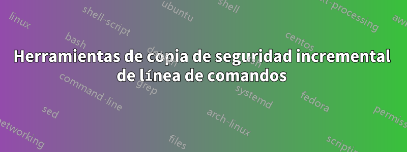 Herramientas de copia de seguridad incremental de línea de comandos