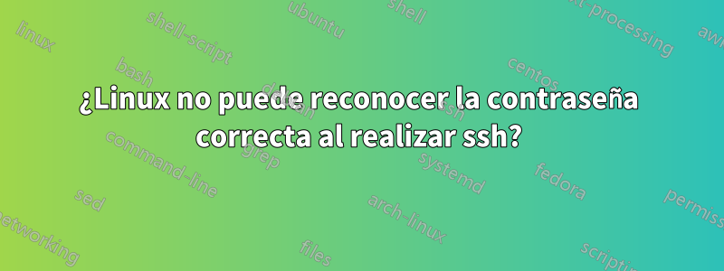 ¿Linux no puede reconocer la contraseña correcta al realizar ssh?