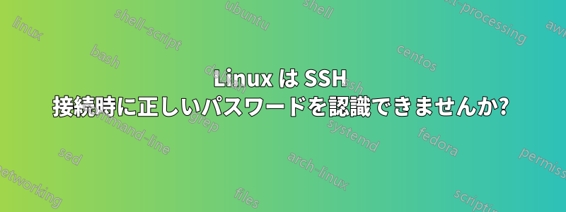 Linux は SSH 接続時に正しいパスワードを認識できませんか?