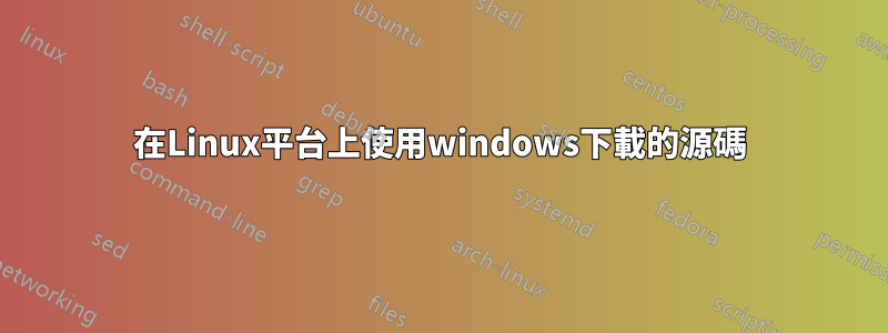 在Linux平台上使用windows下載的源碼