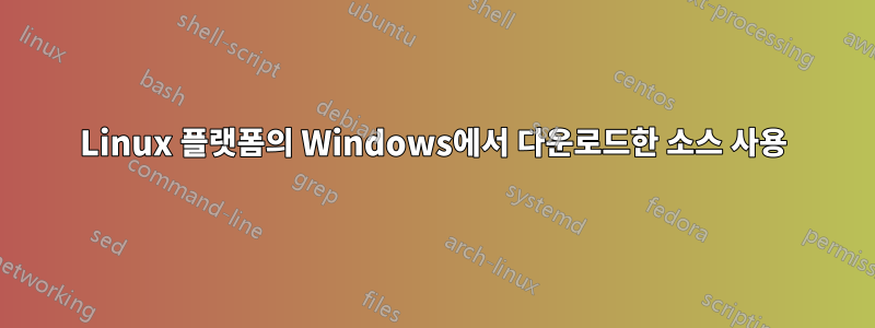 Linux 플랫폼의 Windows에서 다운로드한 소스 사용